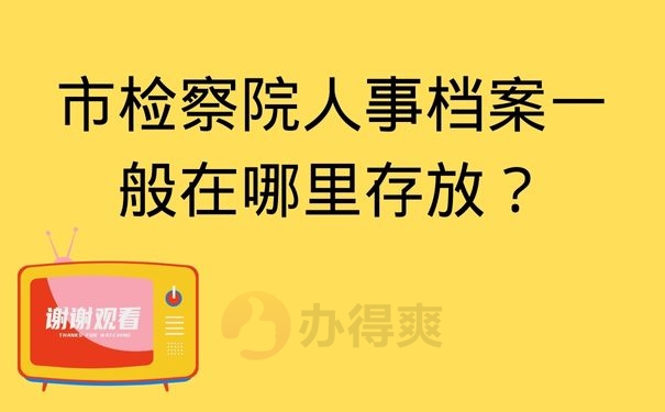 市检察院人事档案一般在哪里存放？