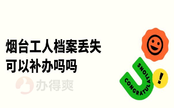 烟台工人档案丢失可以补办吗吗？