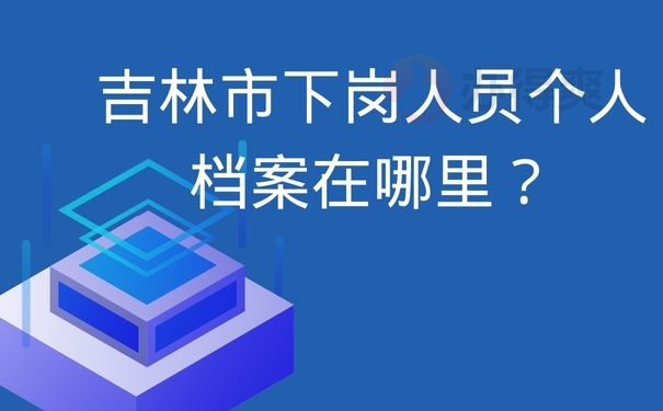 吉林市下岗人员个人档案在哪里？