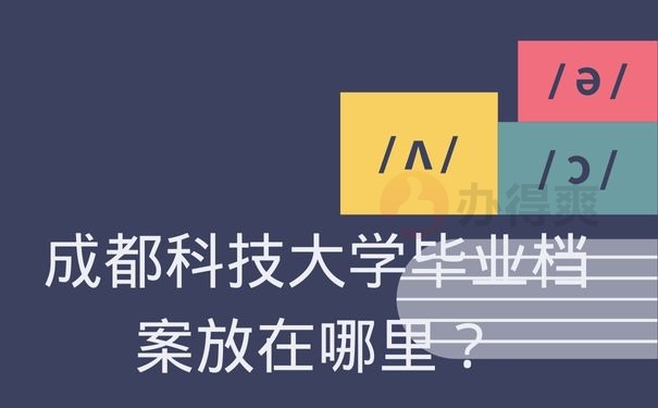 成都科技大学毕业档案放在哪里？