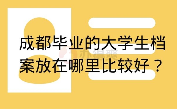 成都毕业的大学生档案放在哪里比较好？