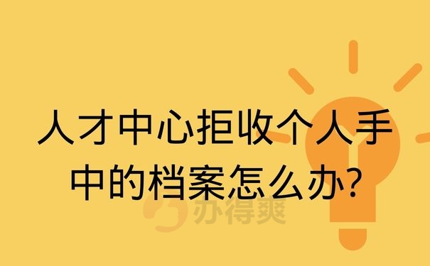 人才中心拒收个人手中的档案怎么办?