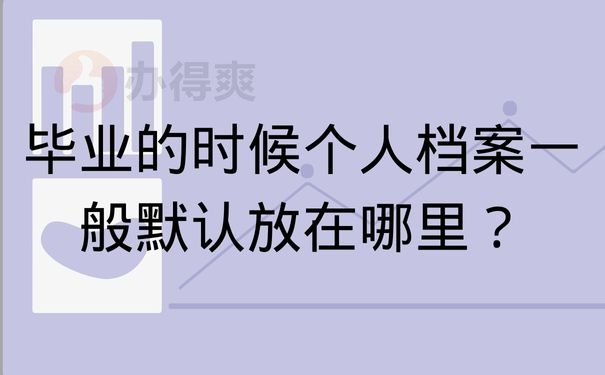 毕业的时候个人档案一般默认放在哪里？