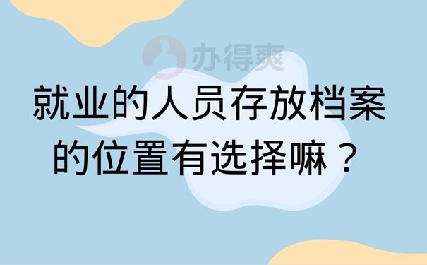 就业的人员存放档案的位置有选择嘛？