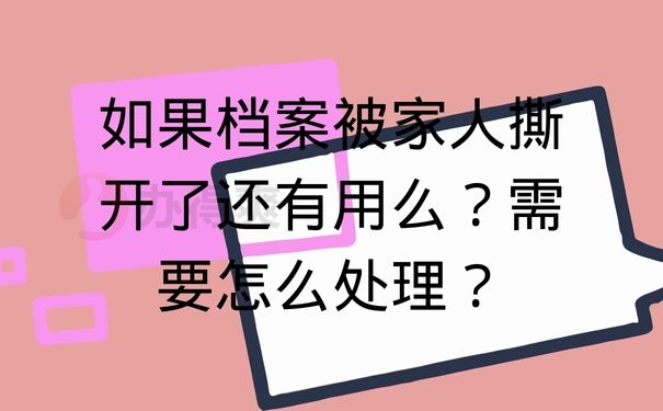 如果档案被家人撕开了还有用么？需要怎么处理？