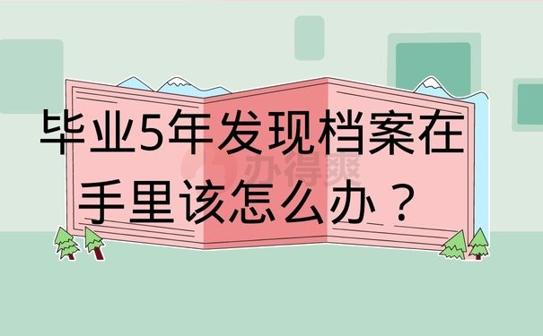 毕业5年发现档案在手里该怎么办？