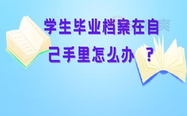 学生毕业档案在自己手里怎么办 ？