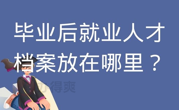 毕业后就业人才档案放在哪里？