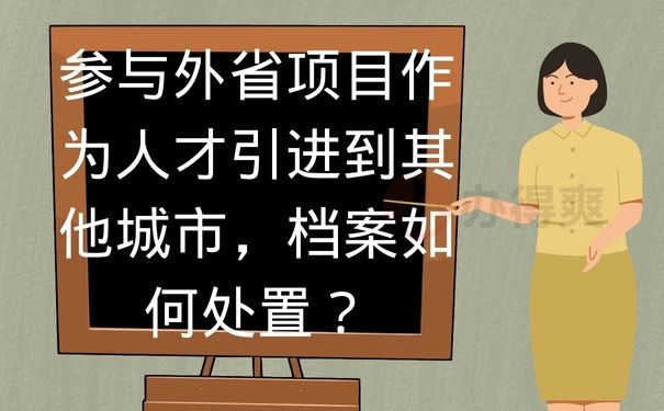 参与外省项目作为人才引进到其他城市，档案如何处置？