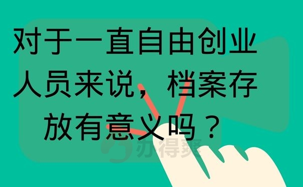 对于一直自由创业人员来说，档案存放有意义吗？