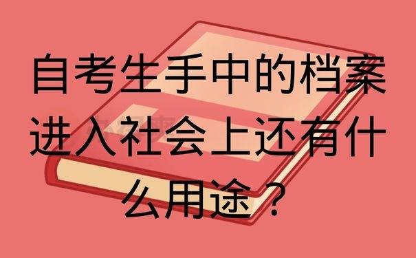 自考生手中的档案进入社会上还有什么用途？