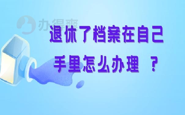 退休了档案在自己手里怎么办理 ？