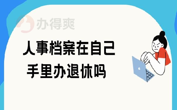 人事档案在自己手里办退休吗 ？