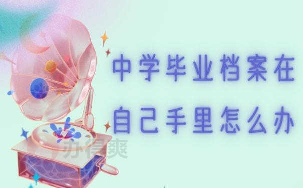 中学毕业档案在自己手里怎么办？