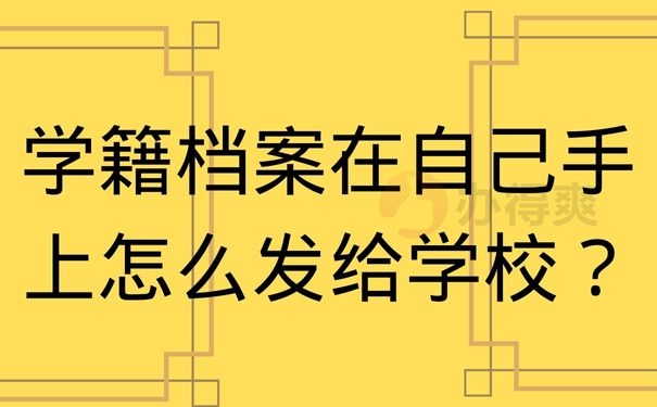 学籍档案在自己手上怎么发给学校？