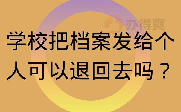 学校把档案发给个人可以退回去吗？