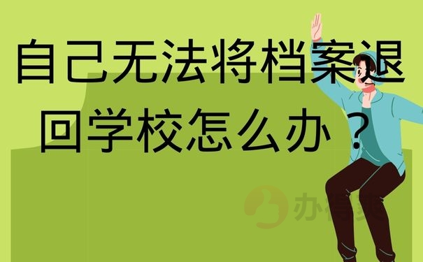  自己无法将档案退回学校怎么办？