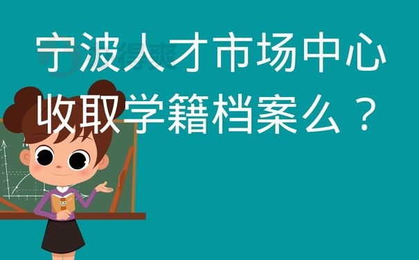 宁波人才市场中心收取学籍档案么？