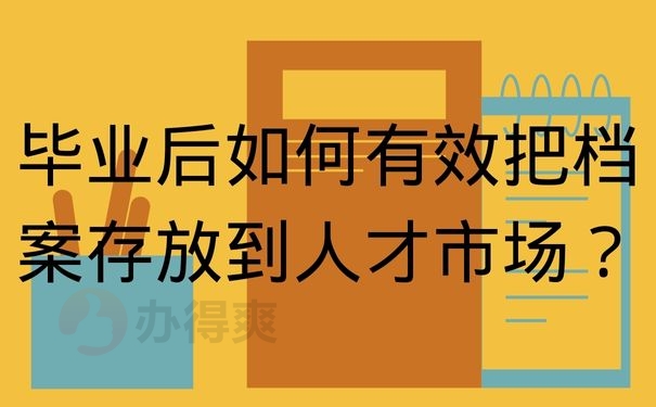 毕业后如何有效把档案存放到人才市场？