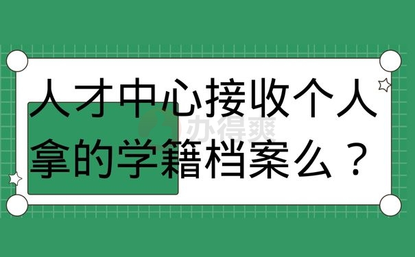 人才中心接收个人拿的学籍档案么？