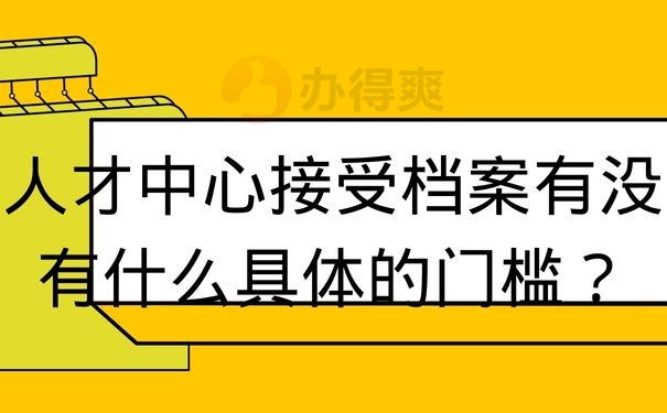 人才中心接受档案有没有什么具体的门槛？