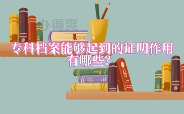 专科档案能够起到的证明作用有哪些？