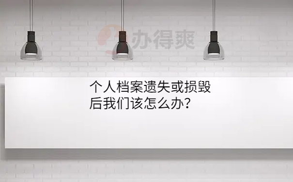 个人档案遗失或损毁后我们该怎么办？