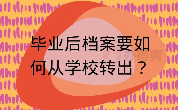  毕业后档案要如何从学校转出？