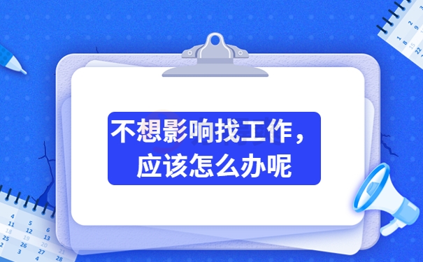 不想影响找工作，应该怎么办呢