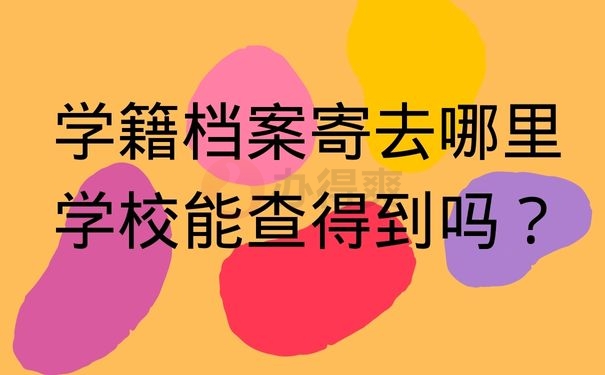 学籍档案寄去哪里学校能查得到吗？