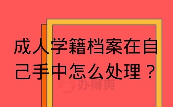 成人学籍档案在自己手中怎么处理？