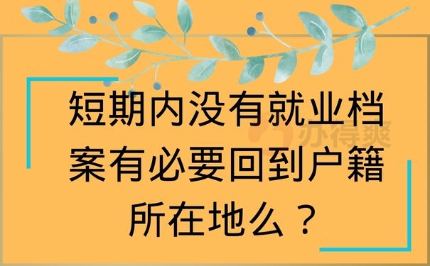  短期内没有就业档案有必要回到户籍所在地么？