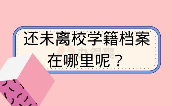 还未离校学籍档案在哪里呢？
