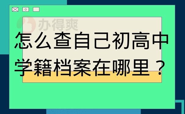 怎么查自己初高中学籍档案在哪里？