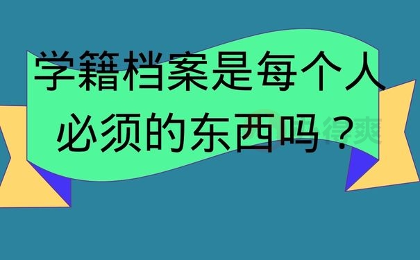  学籍档案是每个人必须的东西吗？