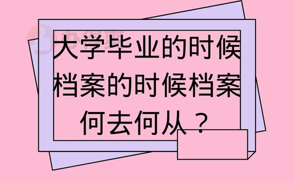 大学毕业的时候档案的时候档案何去何从？