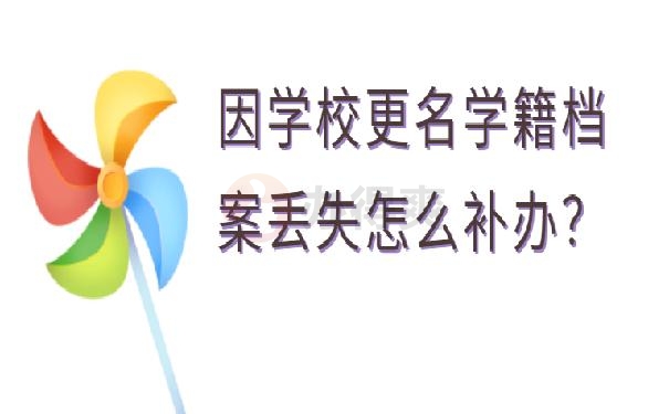 因学校更名学籍档案丢失怎么补办？