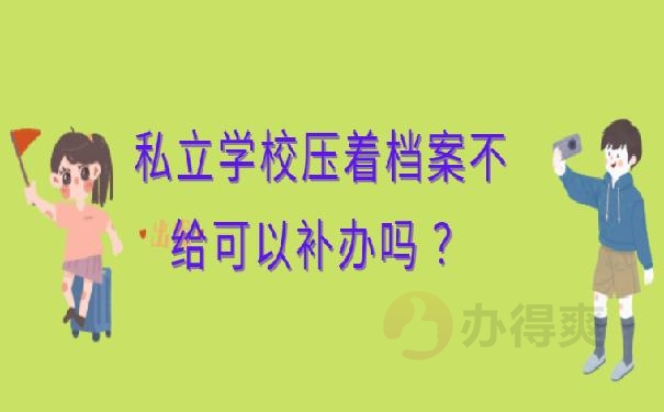 私立学校压着档案不给可以补办吗 ？