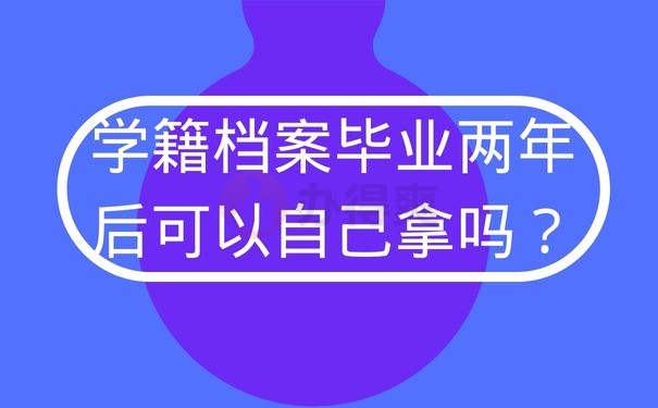 学籍档案毕业两年后可以自己拿吗？