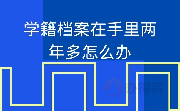 学籍档案在手里两年多怎么办