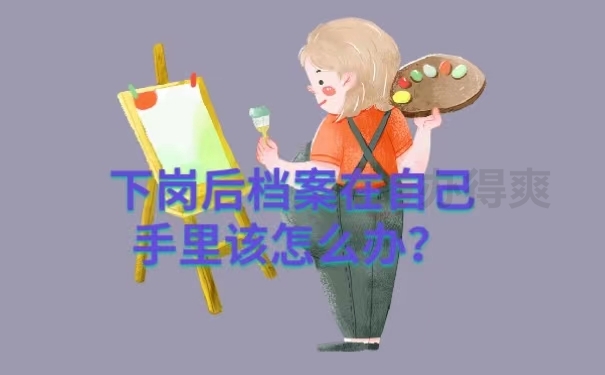 下岗后档案在自己手里该怎么办？