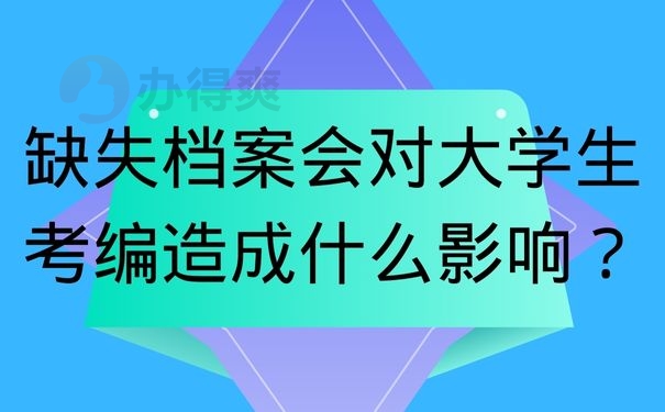 缺失档案会对大学生考编造成什么影响？