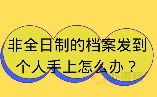  非全日制的档案发到个人手上怎么办？