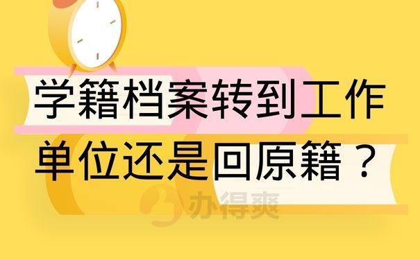 学籍档案转到工作单位还是回原籍？