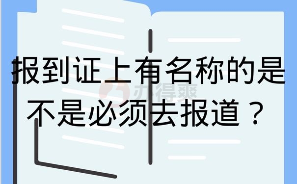 报到证上有名称的是不是必须去报道？