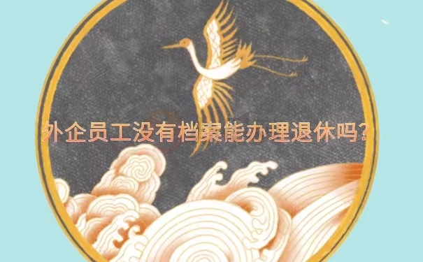 外企员工没有档案能办理退休吗？