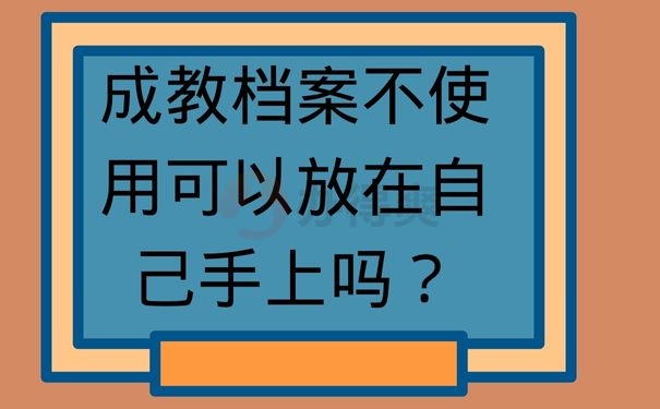 成教档案不使用可以放在自己手上吗？