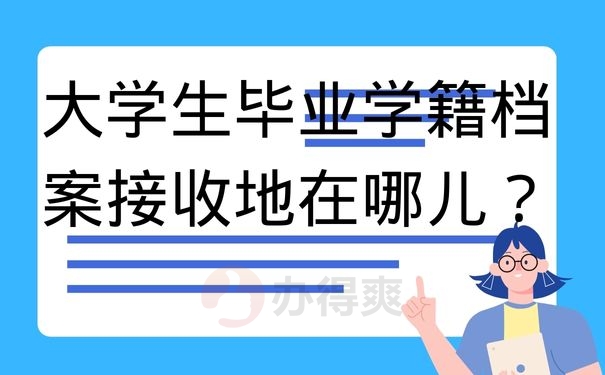 大学生毕业学籍档案接收地在哪儿？