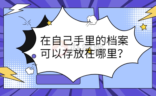 在自己手里的档案可以存放在哪里？