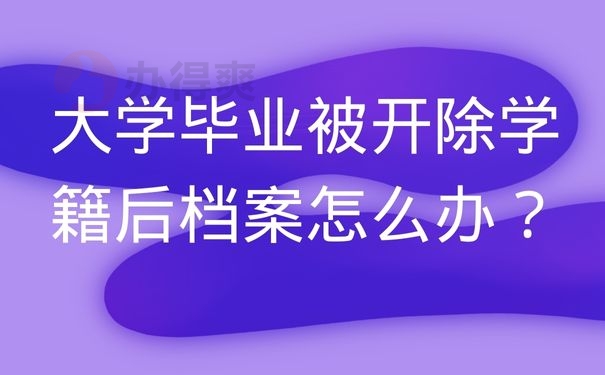 大学毕业被开除学籍后档案怎么办？